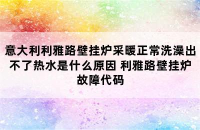 意大利利雅路壁挂炉采暖正常洗澡出不了热水是什么原因 利雅路壁挂炉故障代码